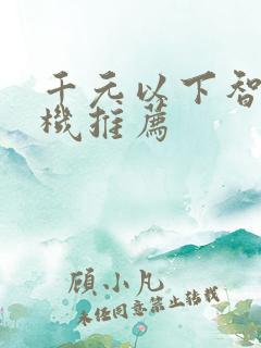 千元以下智能手机推荐