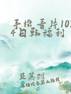 手机看片1024日韩福利