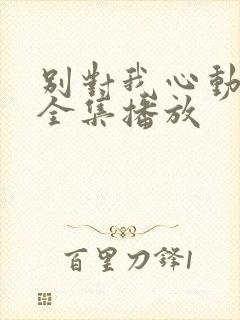 别对我心动短剧全集播放