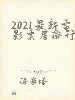 2021最新电影票房排行榜前十名