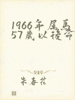 1966年属马57岁以后命属