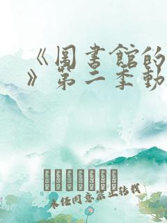 《图书馆的女友》第二季动漫在线观看