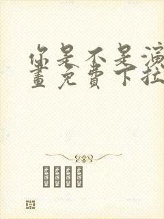你是不是演我漫画免费下拉式