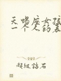 天蝎座女孩喜欢一个人的表现形式
