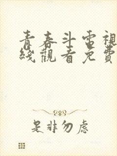 青春斗电视剧在线观看免费 西瓜