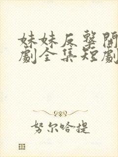 妹妹反击开始短剧全集短剧