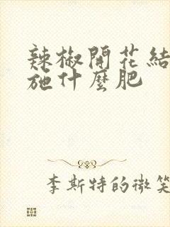 辣椒开花结果了施什么肥