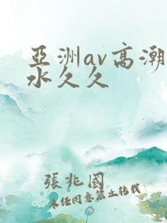 亚洲av高潮喷水久久