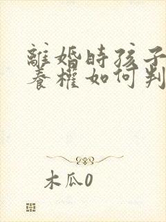 离婚时孩子的抚养权如何判定