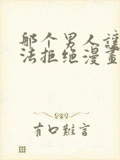 那个男人让我无法拒绝漫画免费阅读