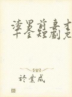 渣男前妻才是真千金短剧免费观看