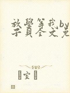放学等我by酱子贝全文免费阅读txt