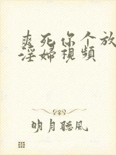 爽死你个放荡小淫妇视频
