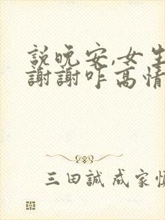 说晚安,女生说谢谢咋高情商回复