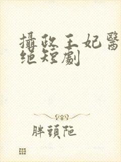 摄政王妃医毒双绝短剧