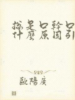 总是口干口苦是什么原因引起的