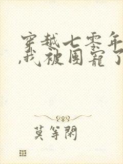 穿越七零年代后,我被团宠了短剧