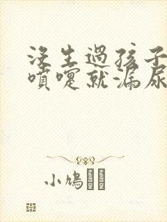 没生过孩子一打喷嚏就漏尿怎么回事