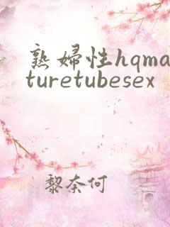 熟妇性hqmaturetubesex
