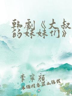 韩剧《大叔和他的妹妹们》