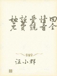 她说爱情回来过免费观看全集高清版