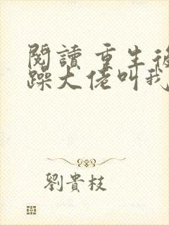 阅读 重生后暴躁大佬叫我小祖宗