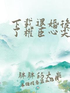 下载退婚后我成了权臣心尖宠