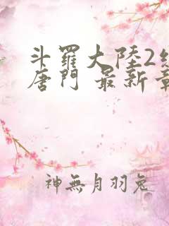 斗罗大陆2绝世唐门 最新章节帝