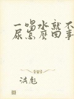 一喝水就不停的尿怎么回事