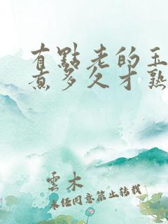 有点老的玉米要煮多久才熟透