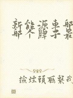 新能源车哪家好哪个牌子最好
