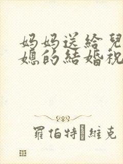 妈妈送给儿子儿媳的结婚祝福语