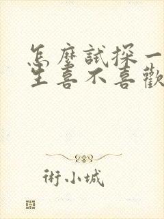 怎么试探一个男生喜不喜欢我