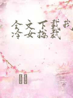 全文下载我的高冷女总裁