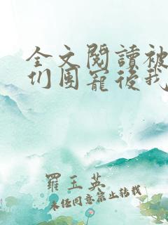 全文阅读被大佬们团宠后我野翻了