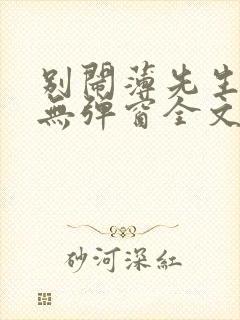 别闹薄先生小说无弹窗全文免费阅读