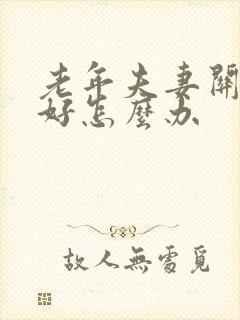老年夫妻关系不好怎么办