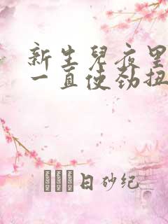 新生儿夜里睡觉一直使劲扭动哼唧