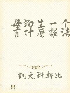 母狗生一个小狗有什么说法?