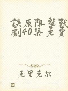 铁原阻击战电视剧40集免费观看