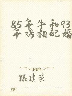 85年牛和93年鸡相配婚姻如何