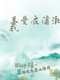 喜爱夜蒲激情床戏