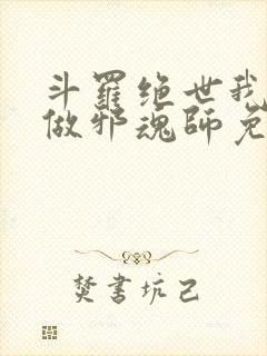 斗罗绝世我不想做邪魂师免费阅读全文