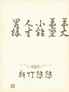 男人小弟弟怎么样才能变大