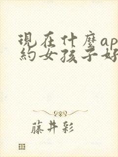 现在什么app约女孩子好约
