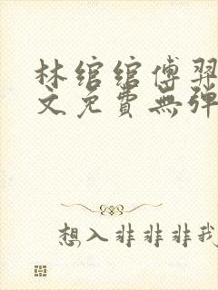 林绾绾傅羿安全文免费无弹窗