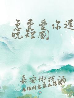 免费爱你迟而不晚短剧