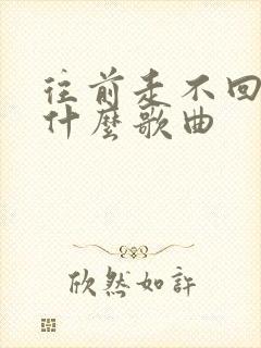 往前走不回头是什么歌曲