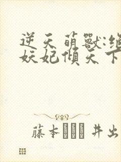 逆天萌兽:绝世妖妃倾天下结局