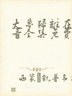 大梦归离在线观看全集免费播放高清